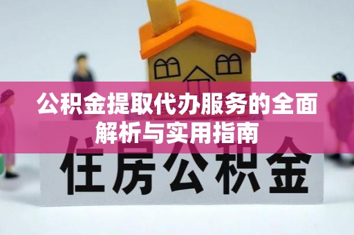 南充公积金提取代办服务的全面解析与实用指南
