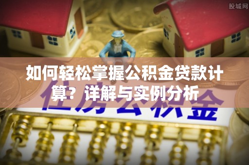 南充如何轻松掌握公积金贷款计算？详解与实例分析