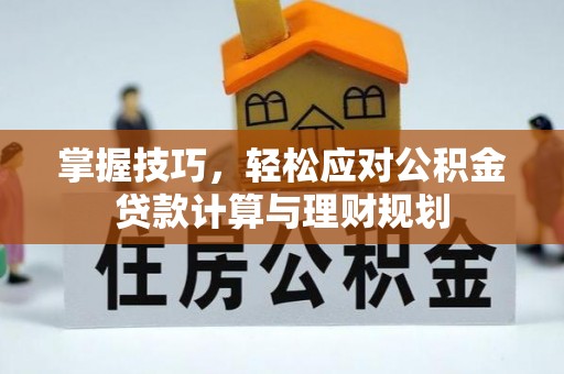 南充掌握技巧，轻松应对公积金贷款计算与理财规划