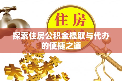 南充探索住房公积金提取与代办的便捷之道