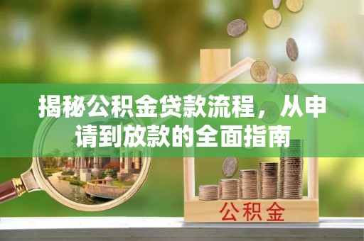 南充揭秘公积金贷款流程，从申请到放款的全面指南
