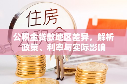 南充公积金贷款地区差异，解析政策、利率与实际影响