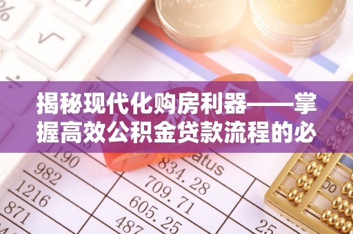 南充揭秘现代化购房利器——掌握高效公积金贷款流程的必备指南