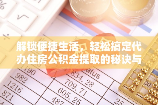 南充解锁便捷生活，轻松搞定代办住房公积金提取的秘诀与技巧