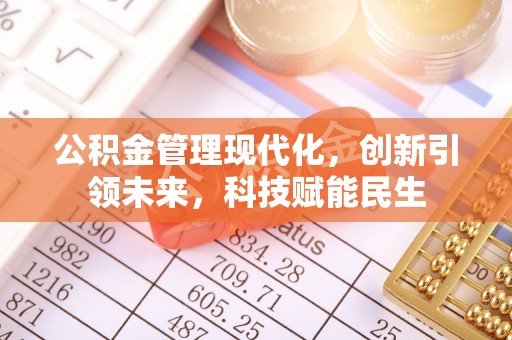 南充公积金管理现代化，创新引领未来，科技赋能民生