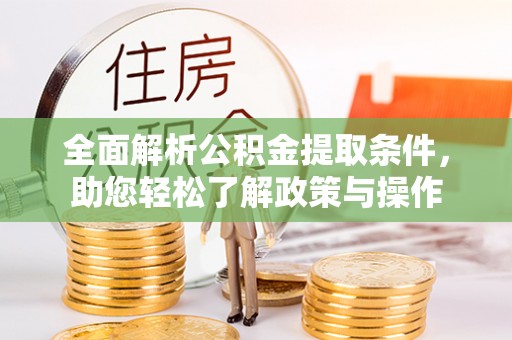 南充全面解析公积金提取条件，助您轻松了解政策与操作