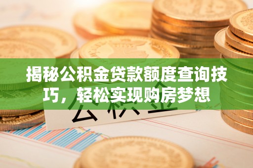 南充揭秘公积金贷款额度查询技巧，轻松实现购房梦想