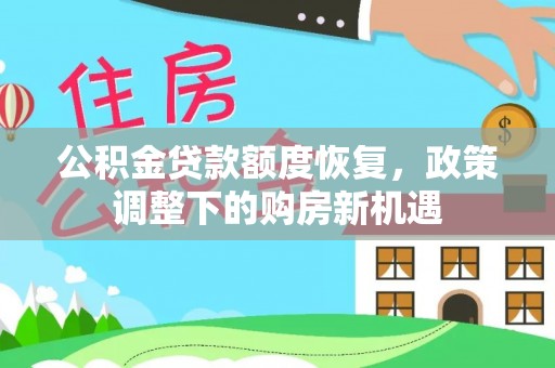 南充公积金贷款额度恢复，政策调整下的购房新机遇