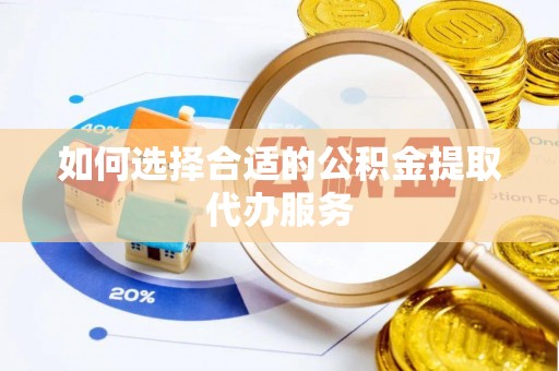 南充如何选择合适的公积金提取代办服务