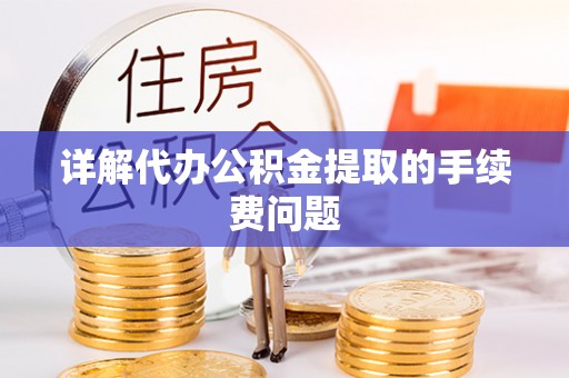 南充详解代办公积金提取的手续费问题